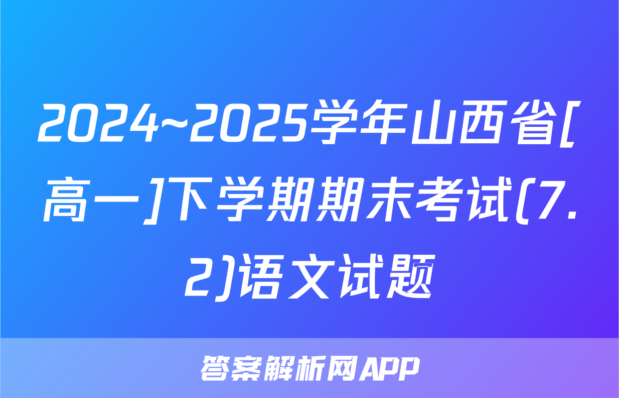 2024~2025学年山西省[高一]下学期期末考试(7.2)语文试题