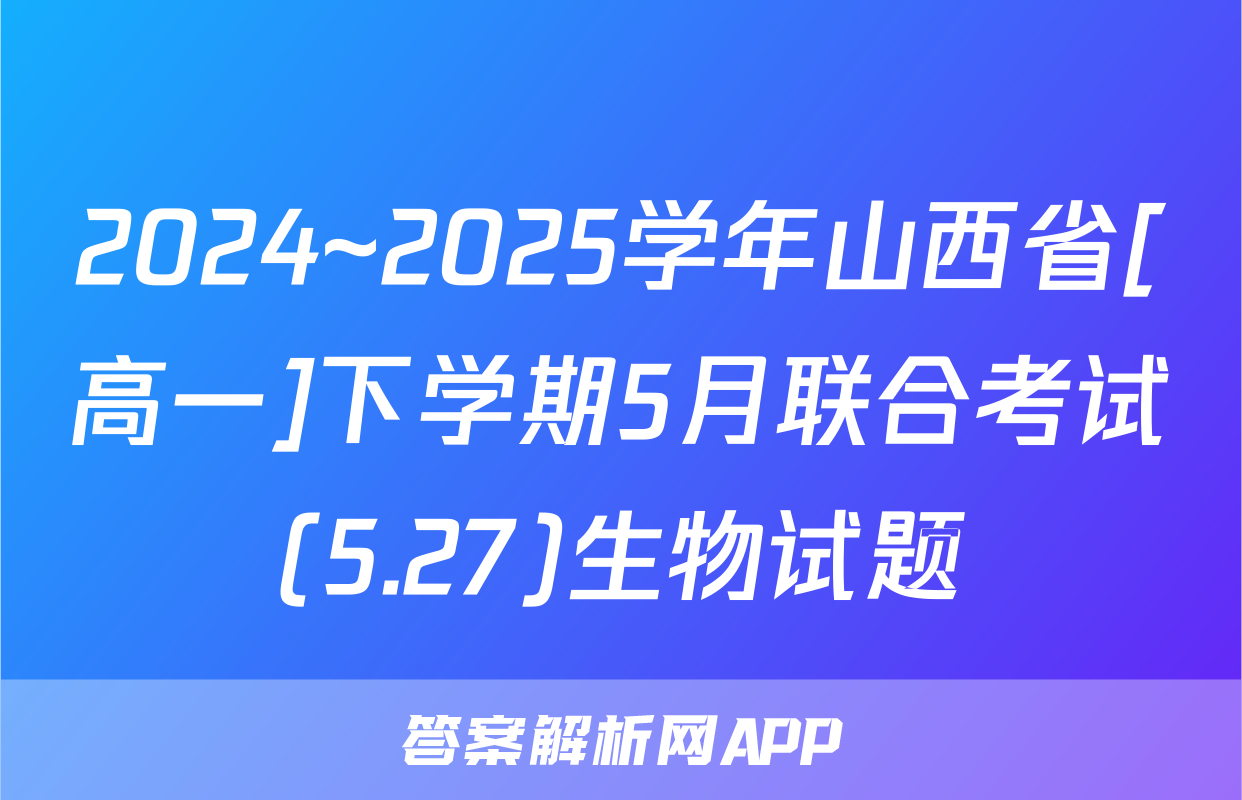 2024~2025学年山西省[高一]下学期5月联合考试(5.27)生物试题