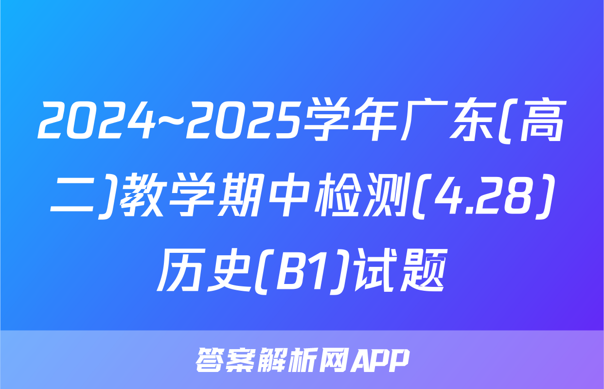 2024~2025学年广东(高二)教学期中检测(4.28)历史(B1)试题