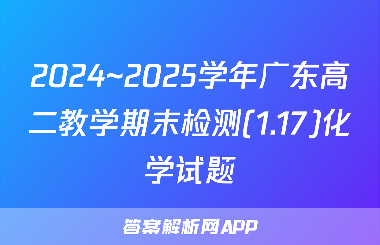 2024~2025学年广东高二教学期末检测(1.17)化学试题