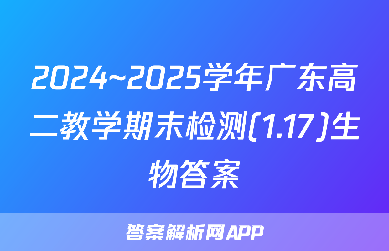 2024~2025学年广东高二教学期末检测(1.17)生物答案