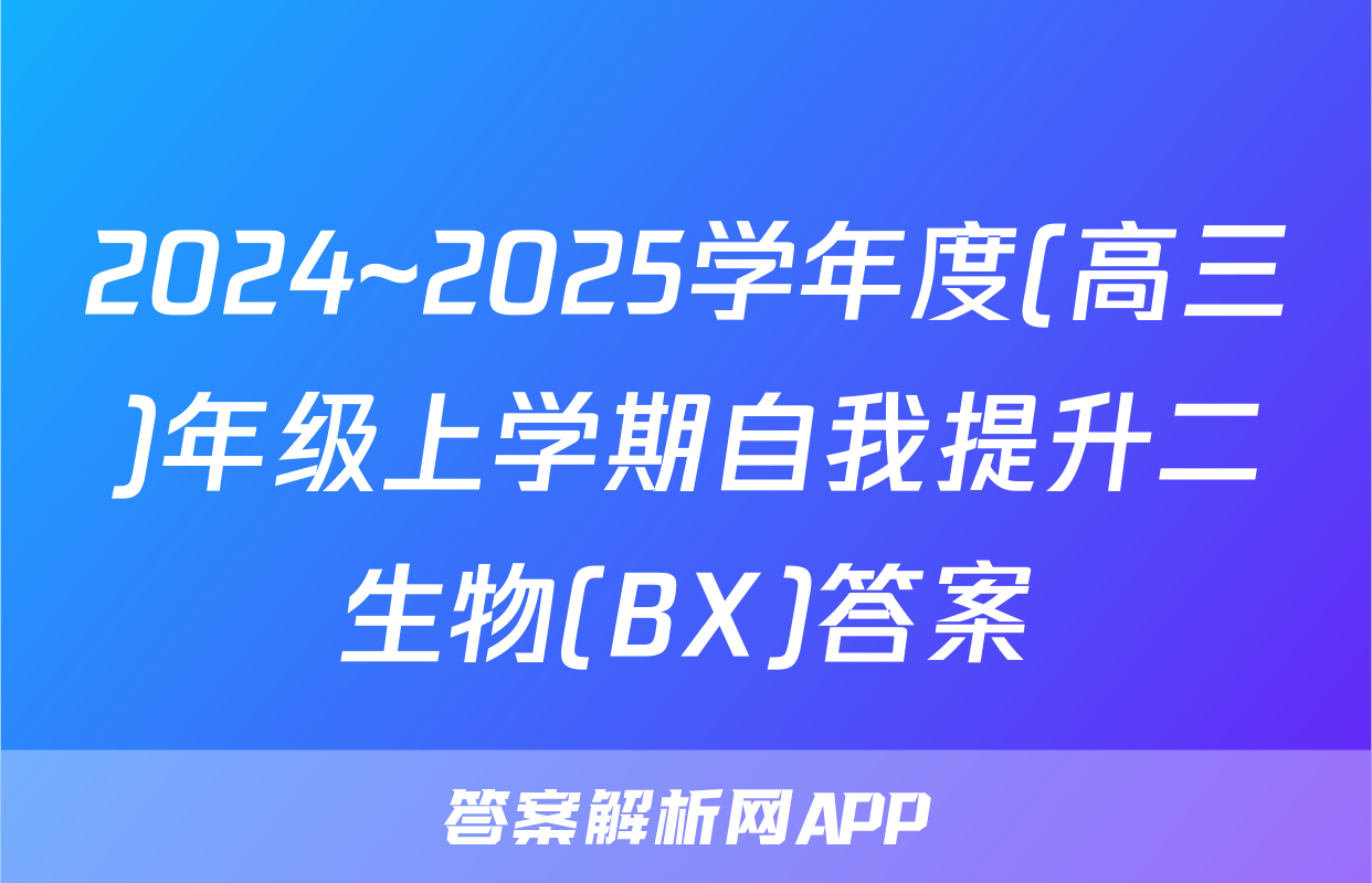 2024~2025学年度(高三)年级上学期自我提升二生物(BX)答案