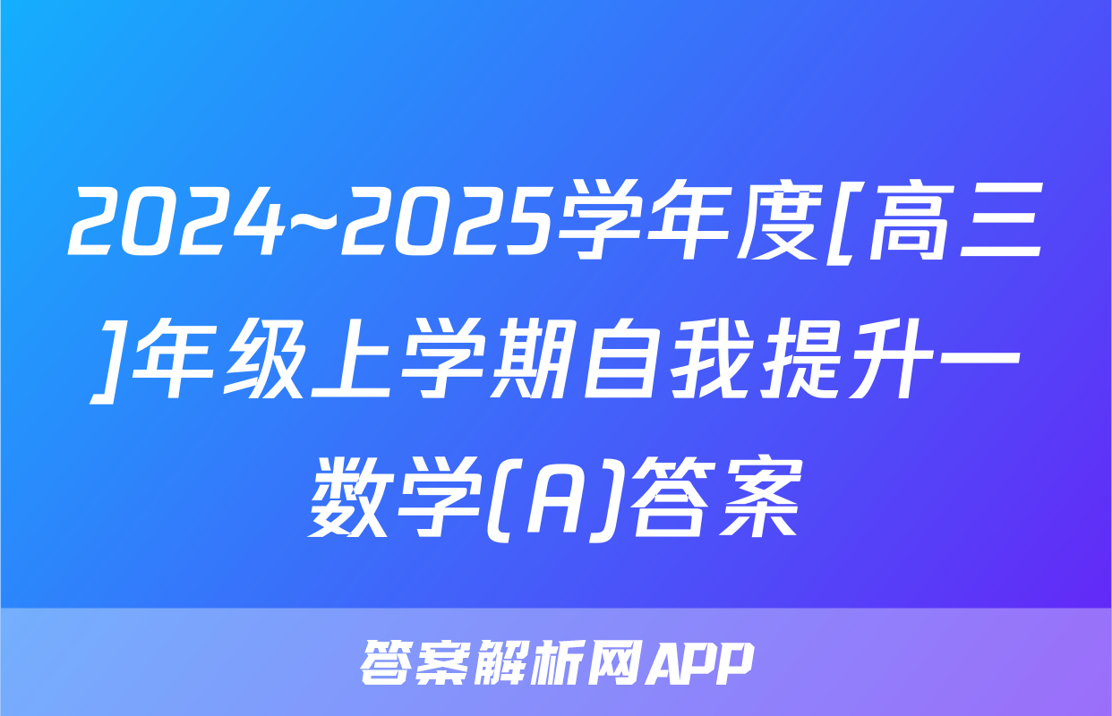 2024~2025学年度[高三]年级上学期自我提升一数学(A)答案