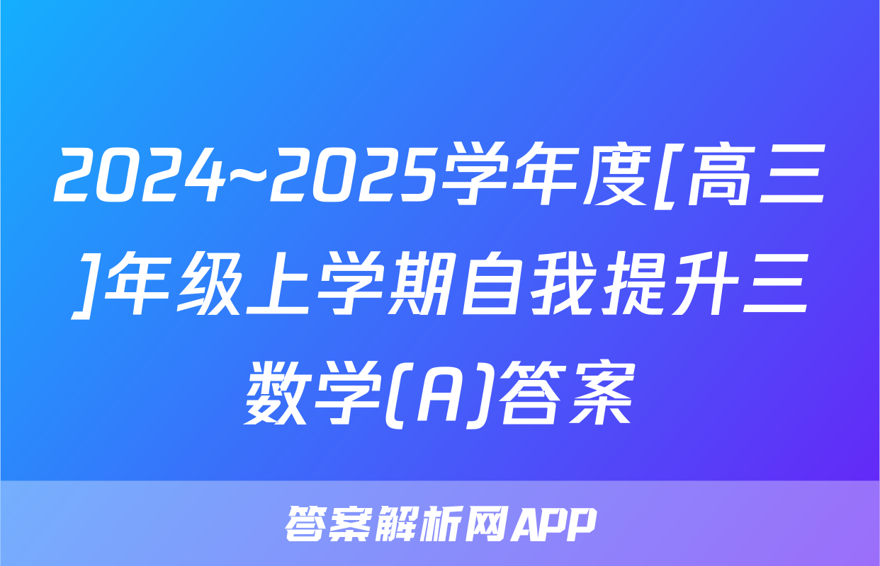 2024~2025学年度[高三]年级上学期自我提升三数学(A)答案