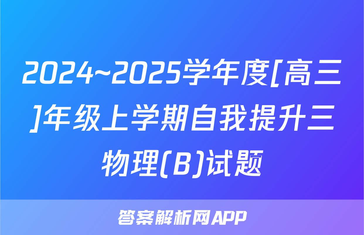 2024~2025学年度[高三]年级上学期自我提升三物理(B)试题