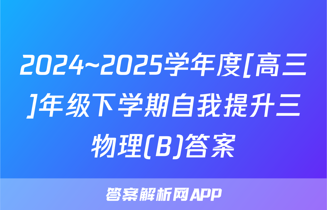 2024~2025学年度[高三]年级下学期自我提升三物理(B)答案