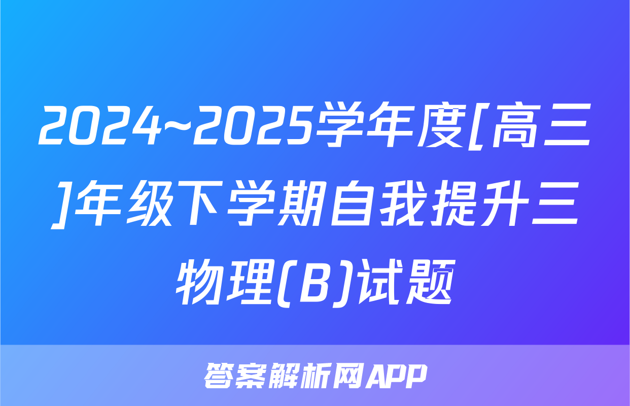 2024~2025学年度[高三]年级下学期自我提升三物理(B)试题