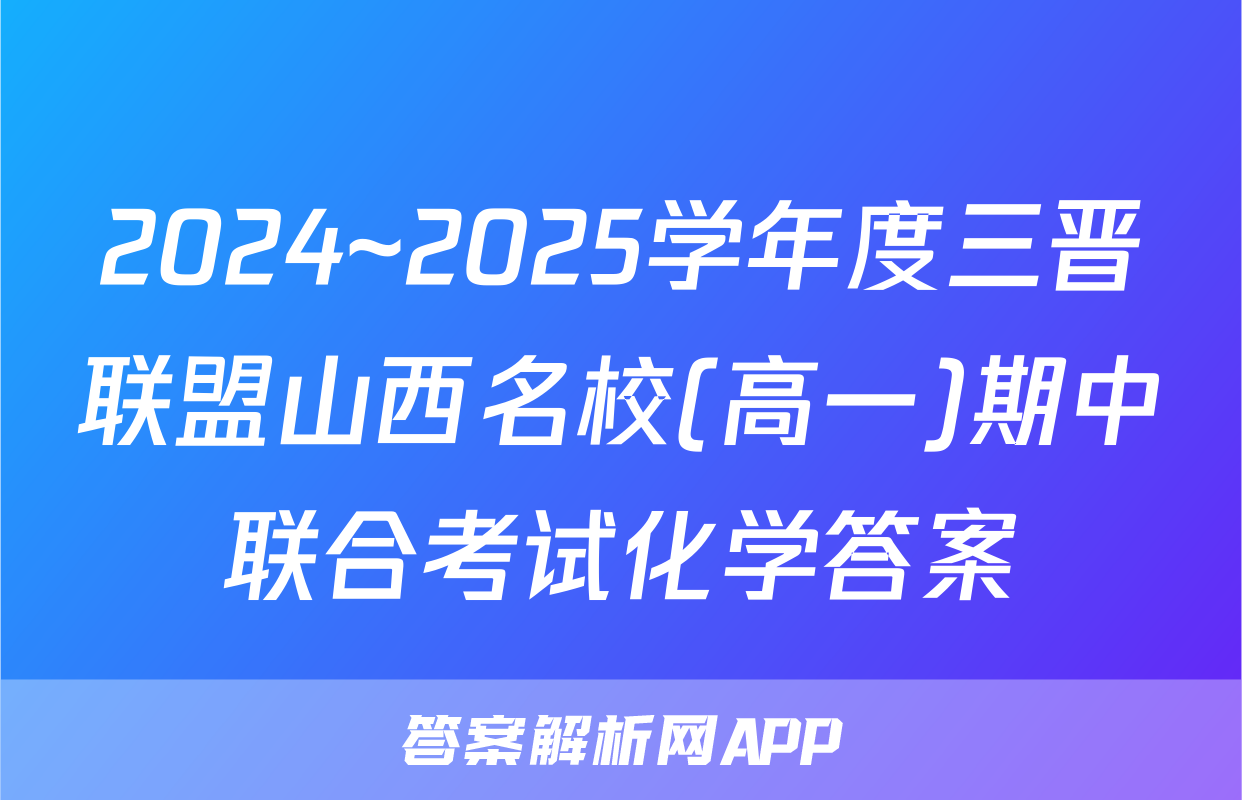 2024~2025学年度三晋联盟山西名校(高一)期中联合考试化学答案