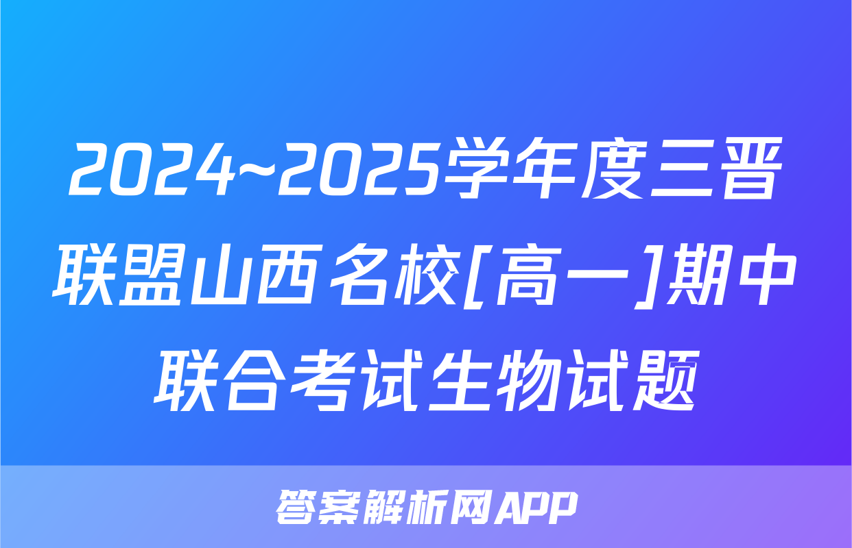 2024~2025学年度三晋联盟山西名校[高一]期中联合考试生物试题