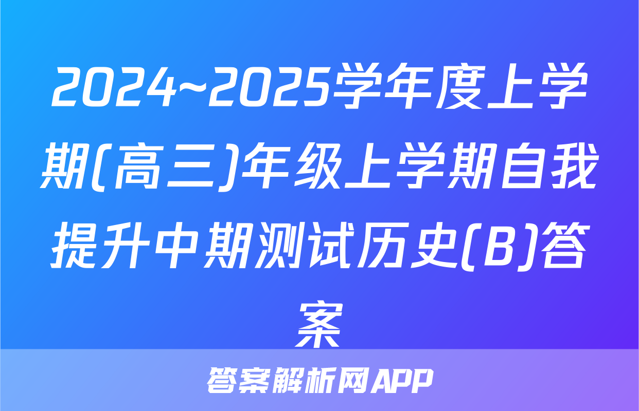 2024~2025学年度上学期(高三)年级上学期自我提升中期测试历史(B)答案