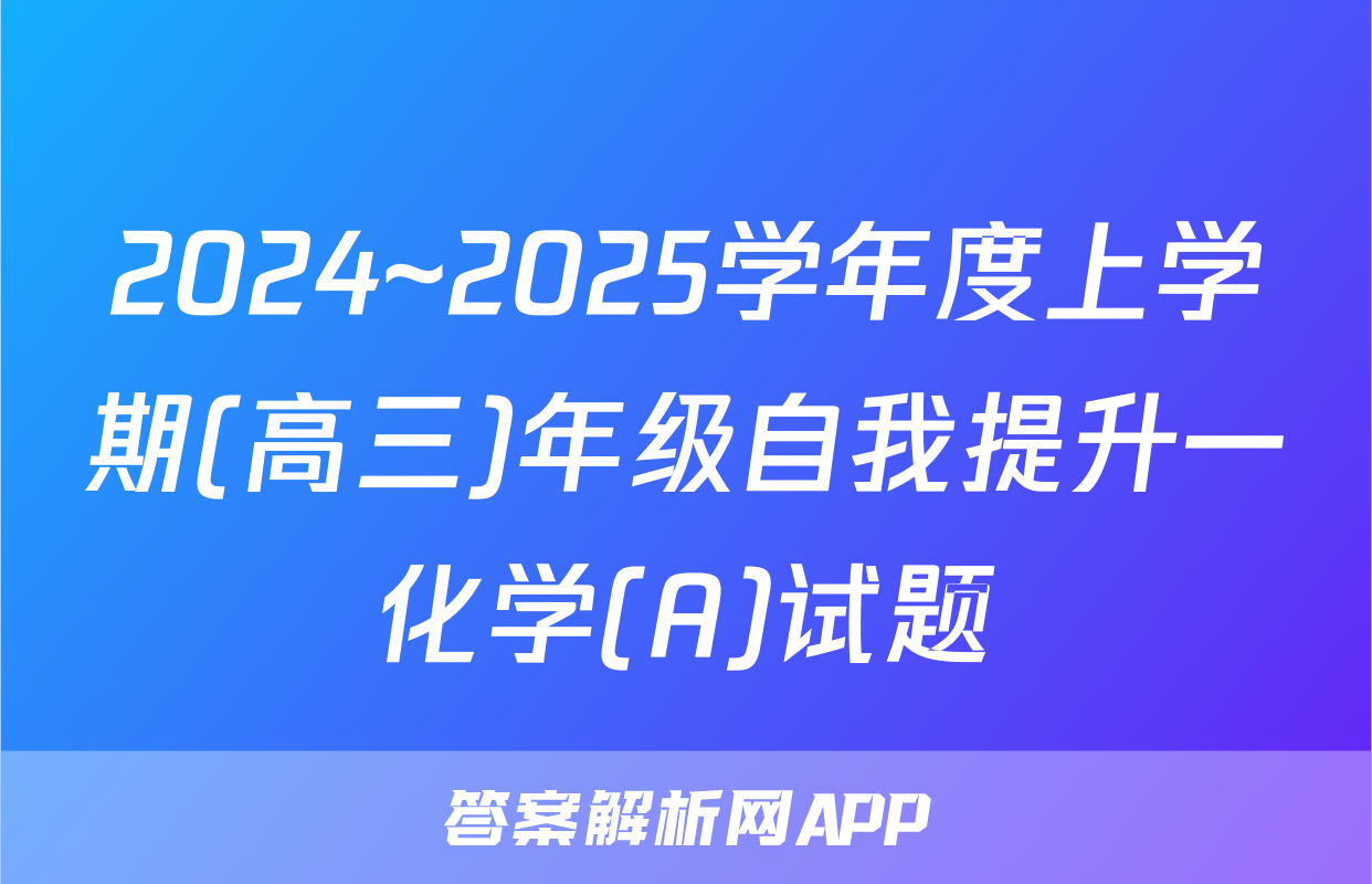 2024~2025学年度上学期(高三)年级自我提升一化学(A)试题