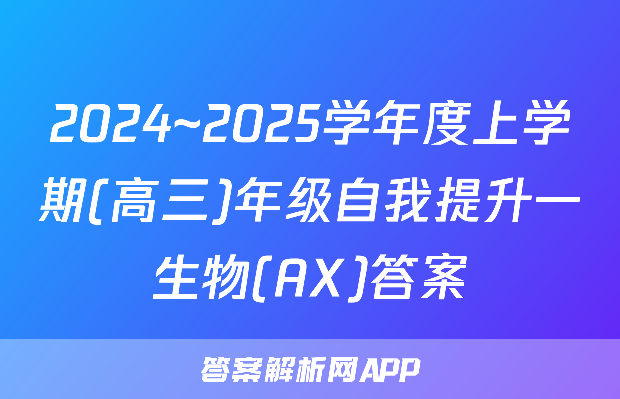 2024~2025学年度上学期(高三)年级自我提升一生物(AX)答案