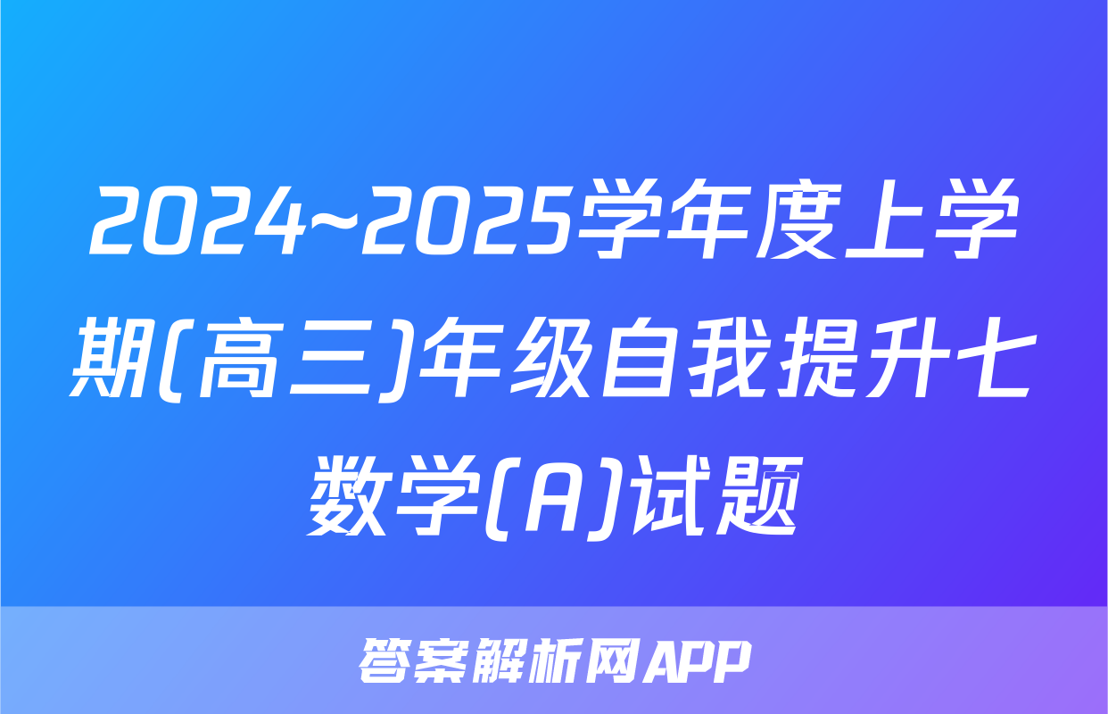 2024~2025学年度上学期(高三)年级自我提升七数学(A)试题