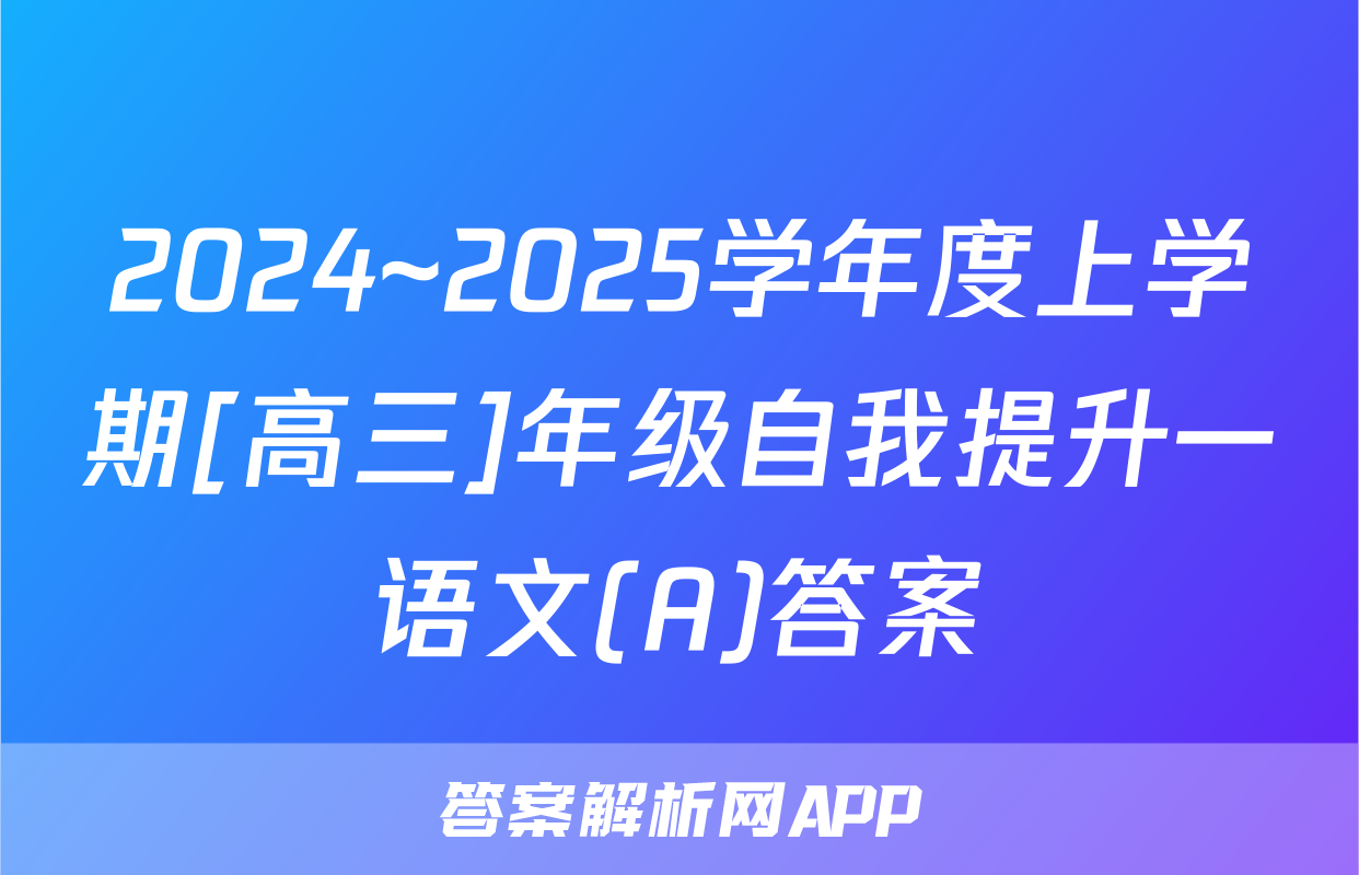 2024~2025学年度上学期[高三]年级自我提升一语文(A)答案