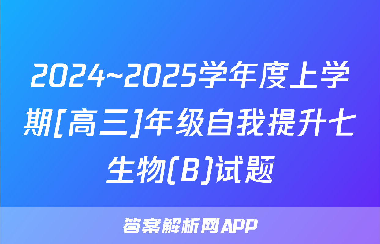2024~2025学年度上学期[高三]年级自我提升七生物(B)试题