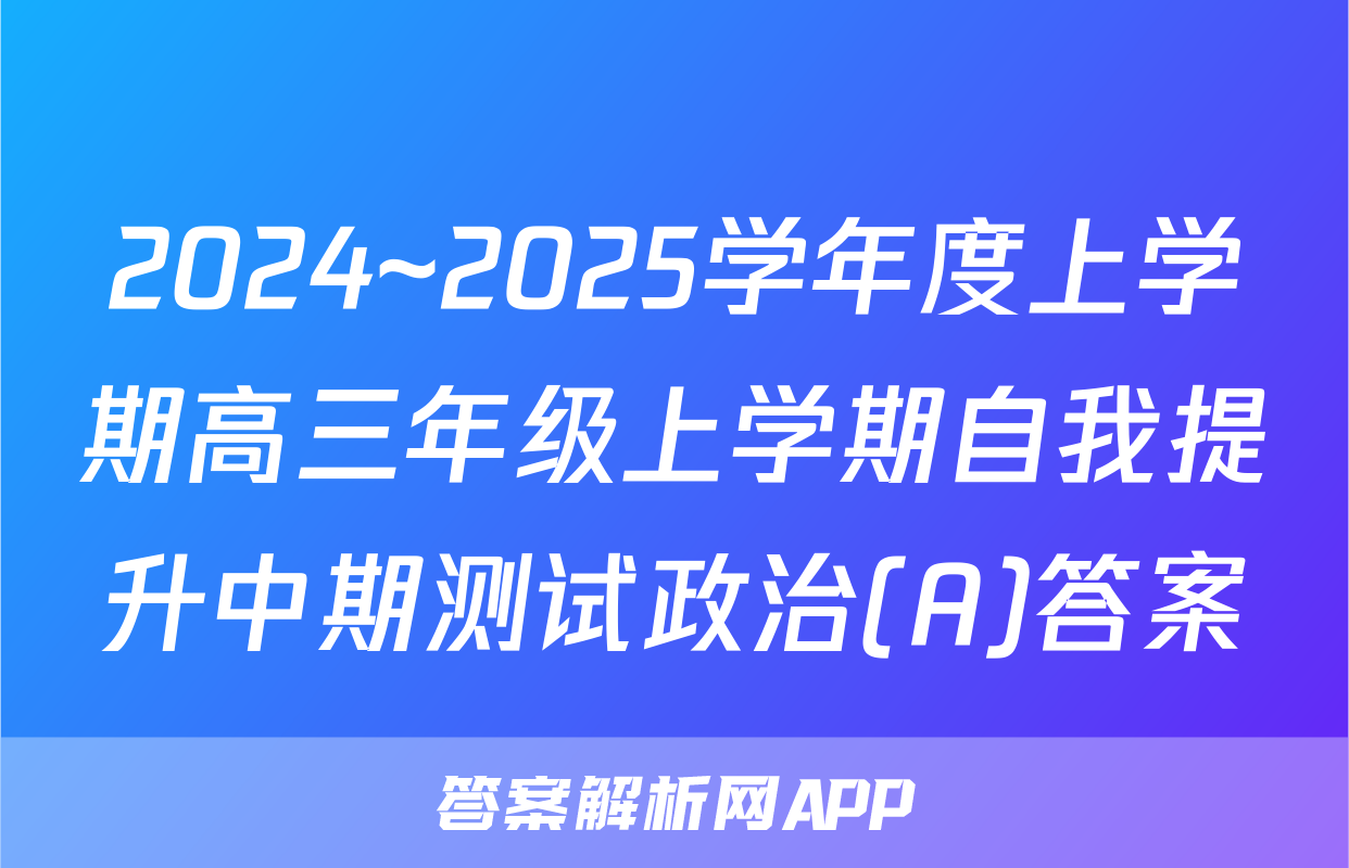 2024~2025学年度上学期高三年级上学期自我提升中期测试政治(A)答案
