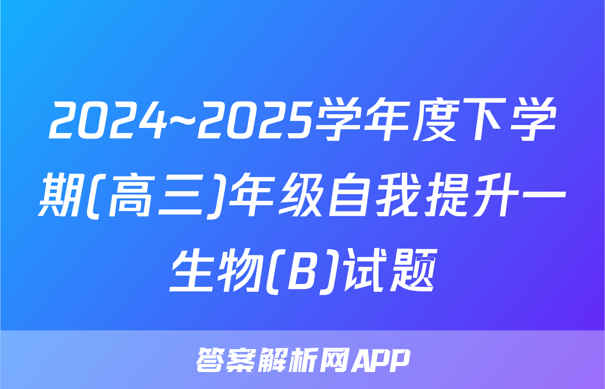 2024~2025学年度下学期(高三)年级自我提升一生物(B)试题
