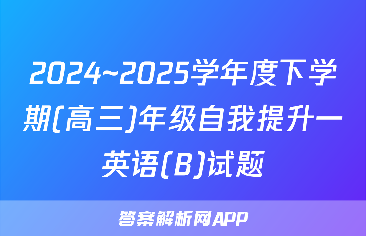 2024~2025学年度下学期(高三)年级自我提升一英语(B)试题