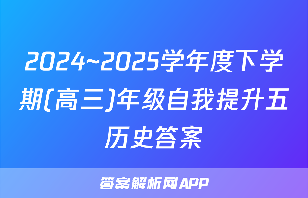 2024~2025学年度下学期(高三)年级自我提升五历史答案