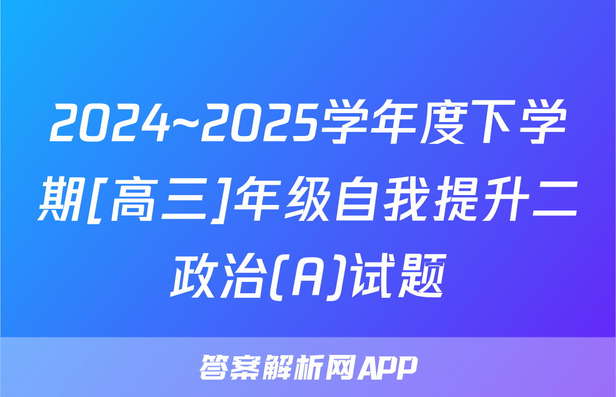 2024~2025学年度下学期[高三]年级自我提升二政治(A)试题