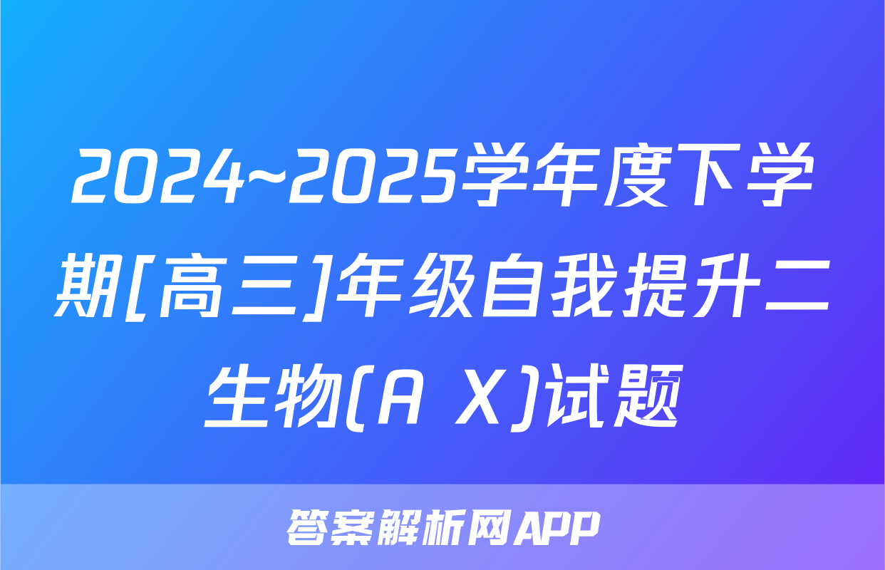 2024~2025学年度下学期[高三]年级自我提升二生物(A X)试题