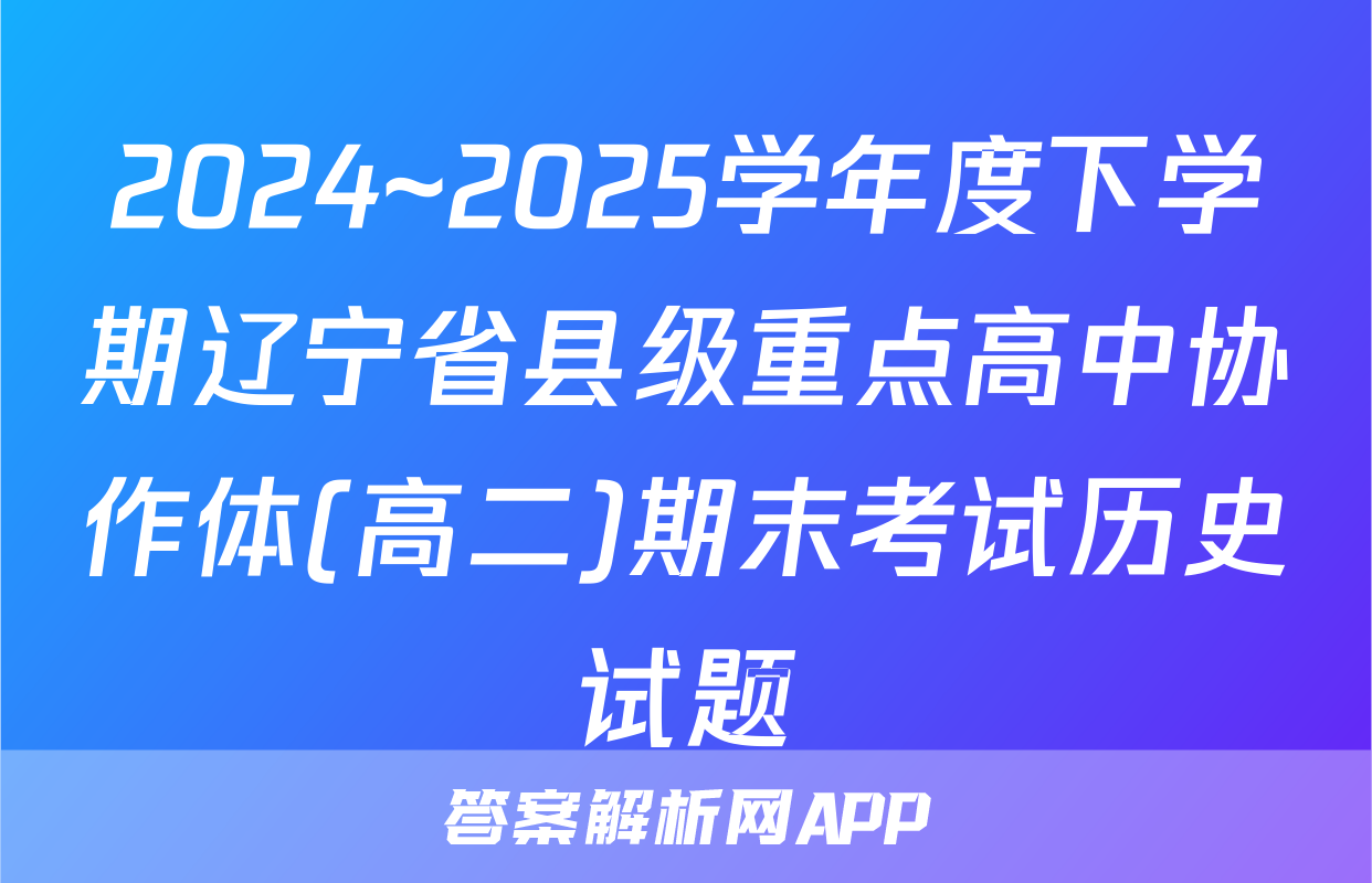 2024~2025学年度下学期辽宁省县级重点高中协作体(高二)期末考试历史试题