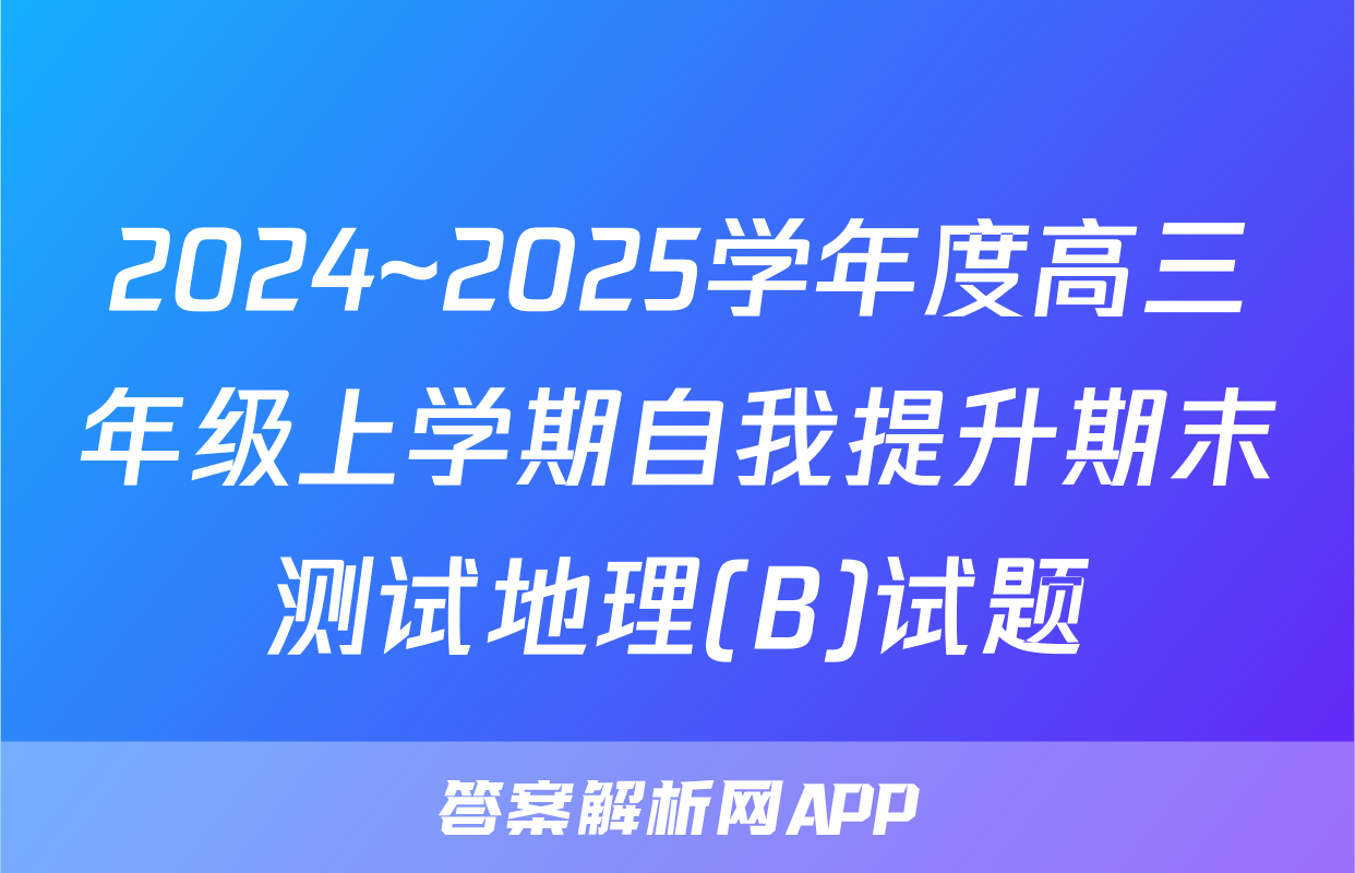 2024~2025学年度高三年级上学期自我提升期末测试地理(B)试题