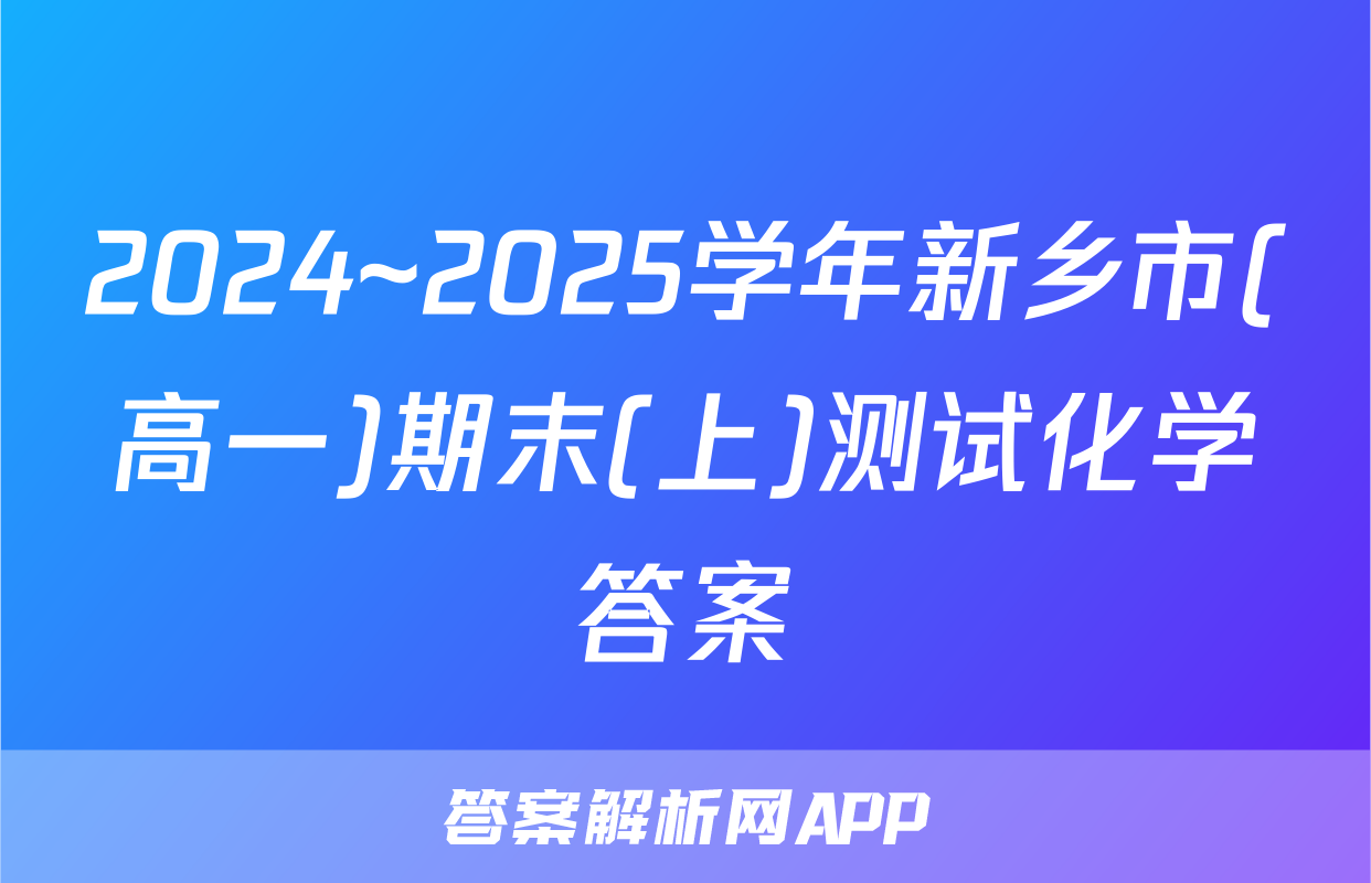 2024~2025学年新乡市(高一)期末(上)测试化学答案