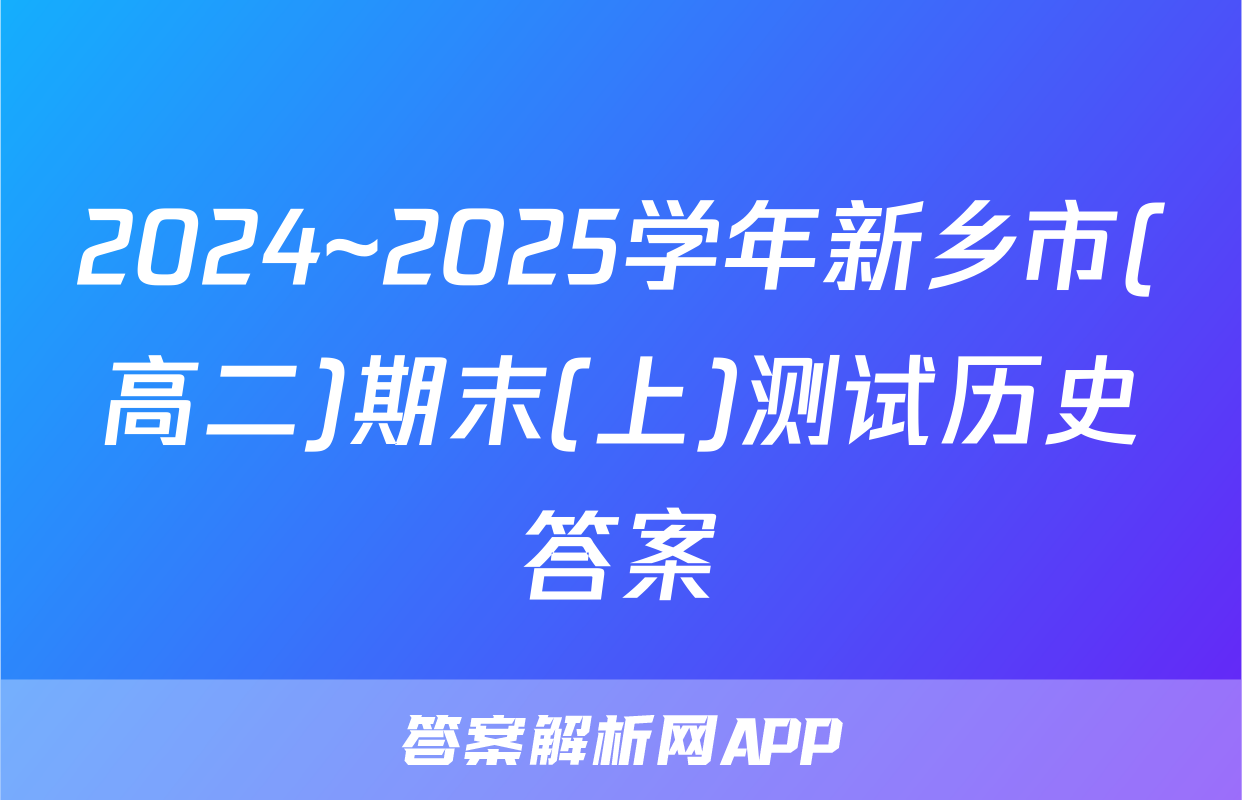 2024~2025学年新乡市(高二)期末(上)测试历史答案