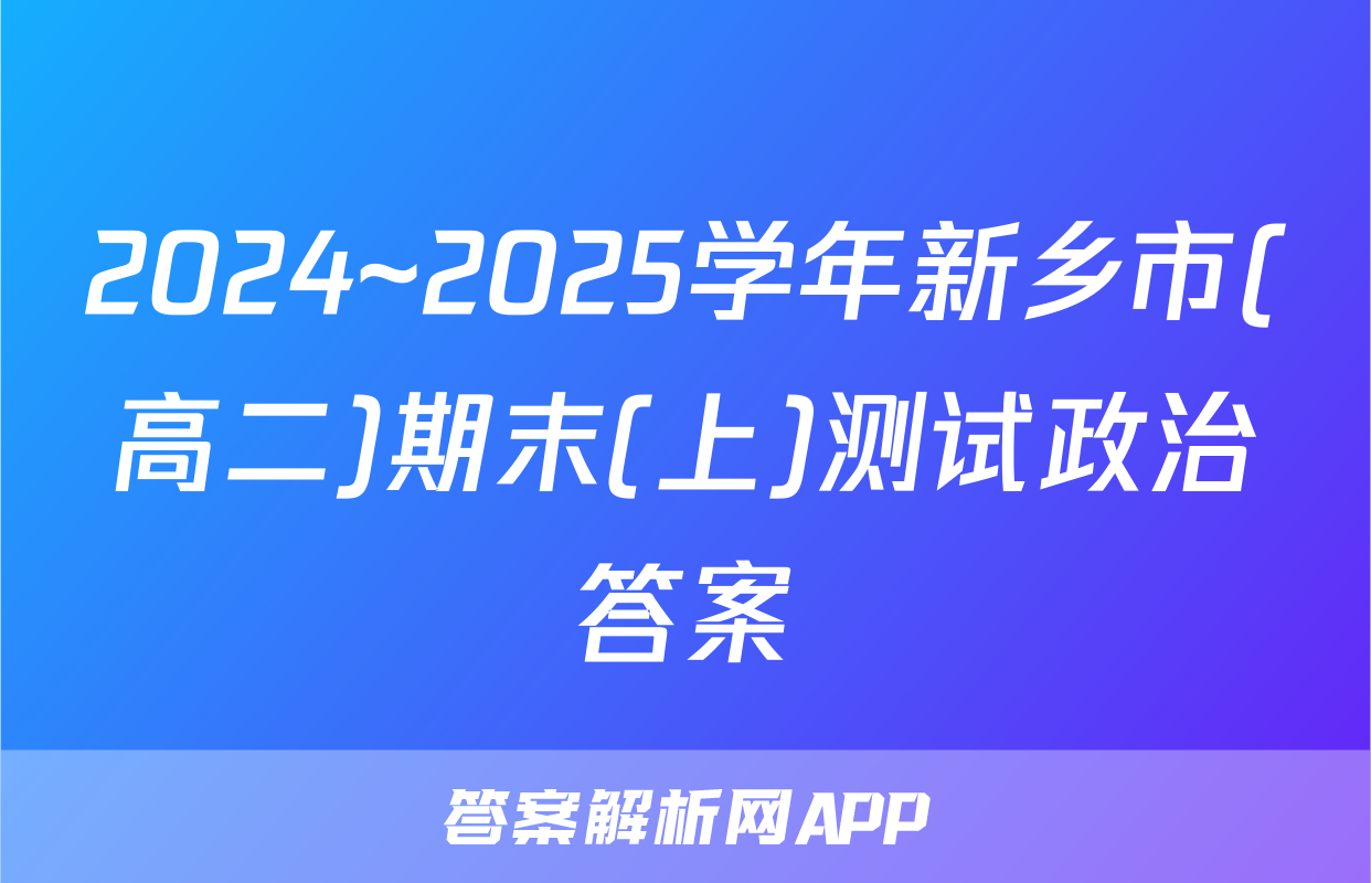 2024~2025学年新乡市(高二)期末(上)测试政治答案