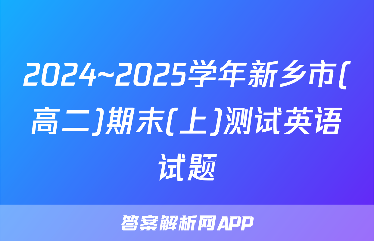 2024~2025学年新乡市(高二)期末(上)测试英语试题
