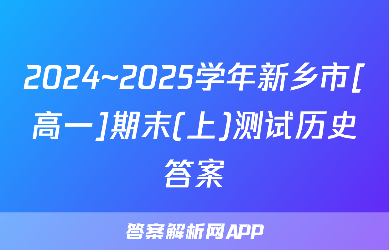 2024~2025学年新乡市[高一]期末(上)测试历史答案