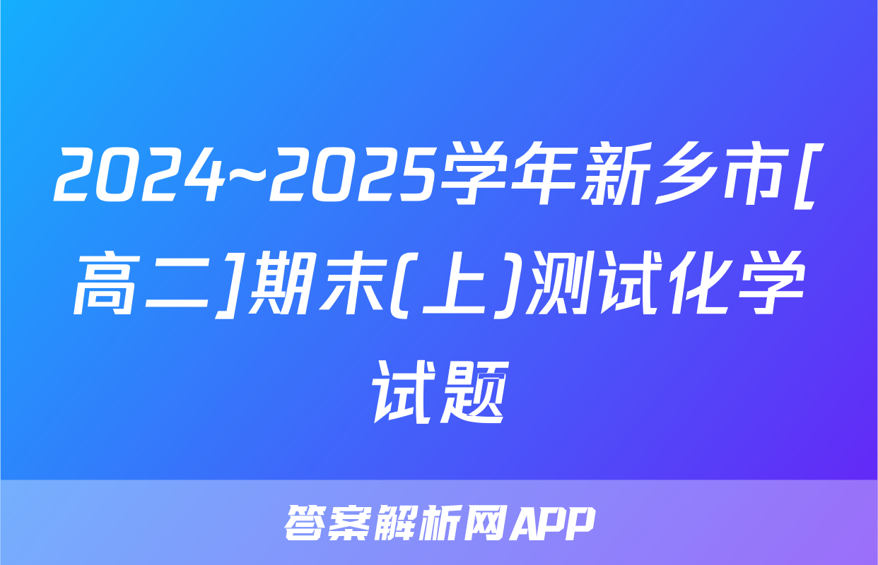 2024~2025学年新乡市[高二]期末(上)测试化学试题