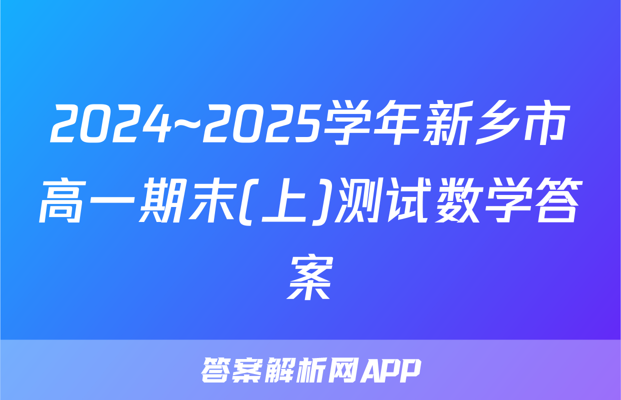 2024~2025学年新乡市高一期末(上)测试数学答案