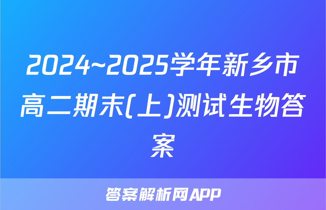 2024~2025学年新乡市高二期末(上)测试生物答案