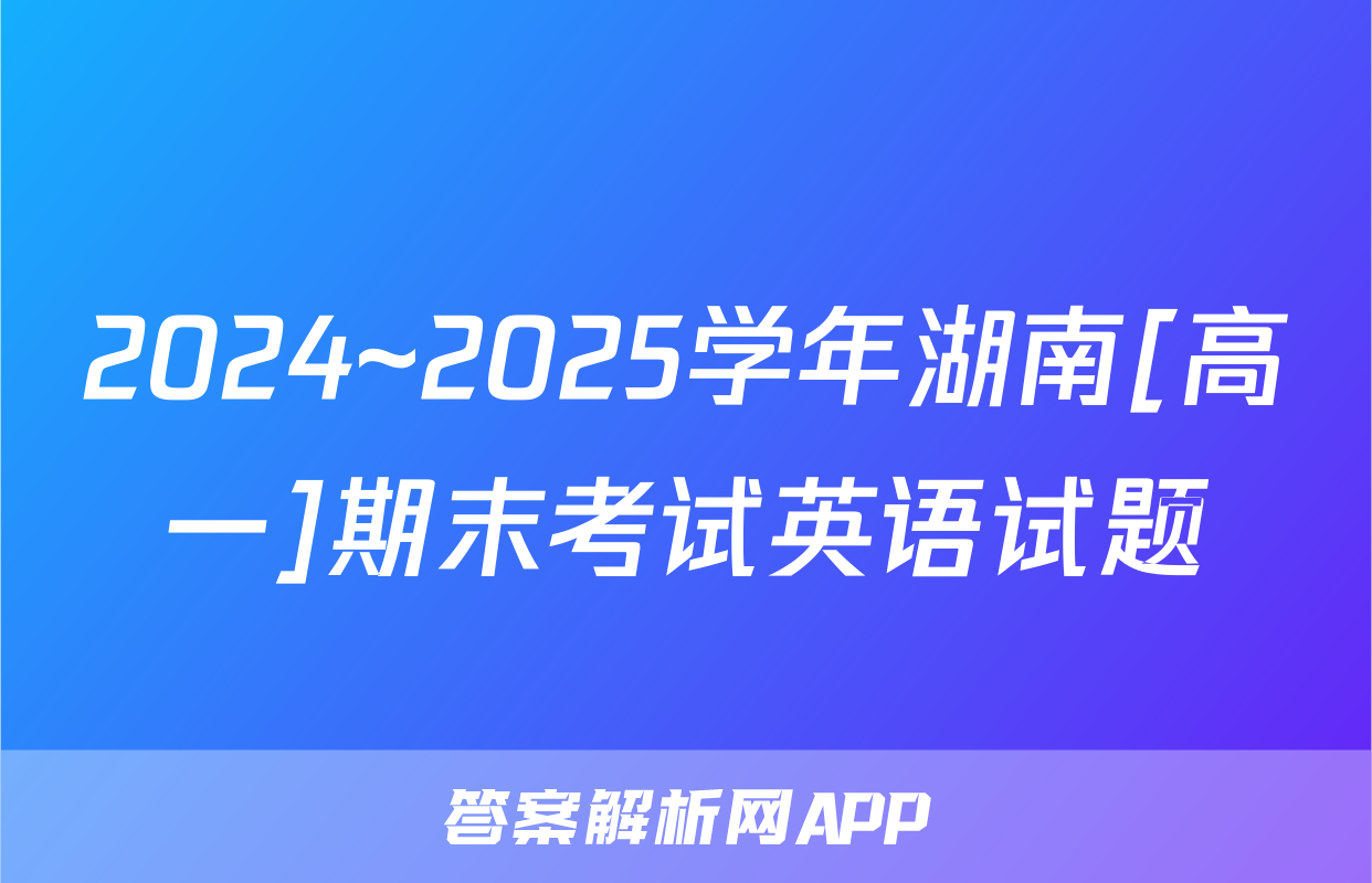 2024~2025学年湖南[高一]期末考试英语试题