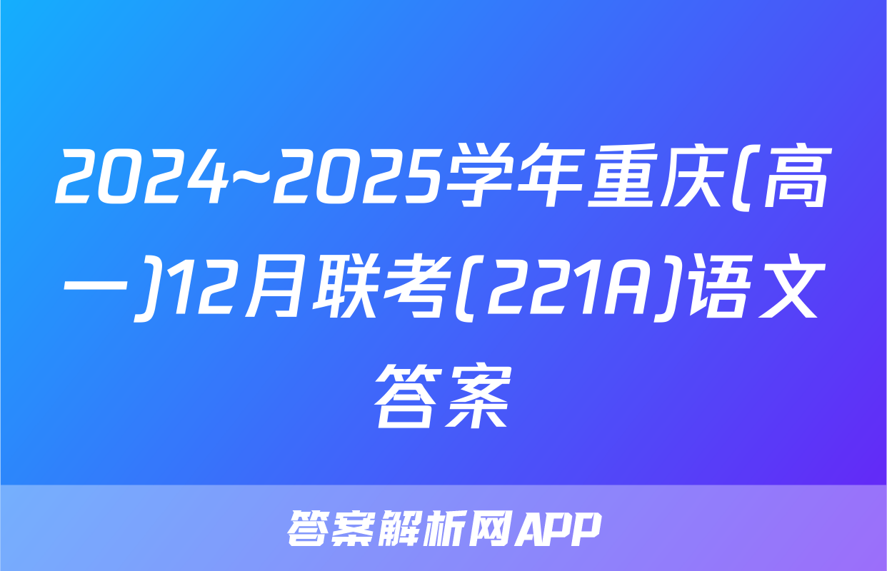 2024~2025学年重庆(高一)12月联考(221A)语文答案