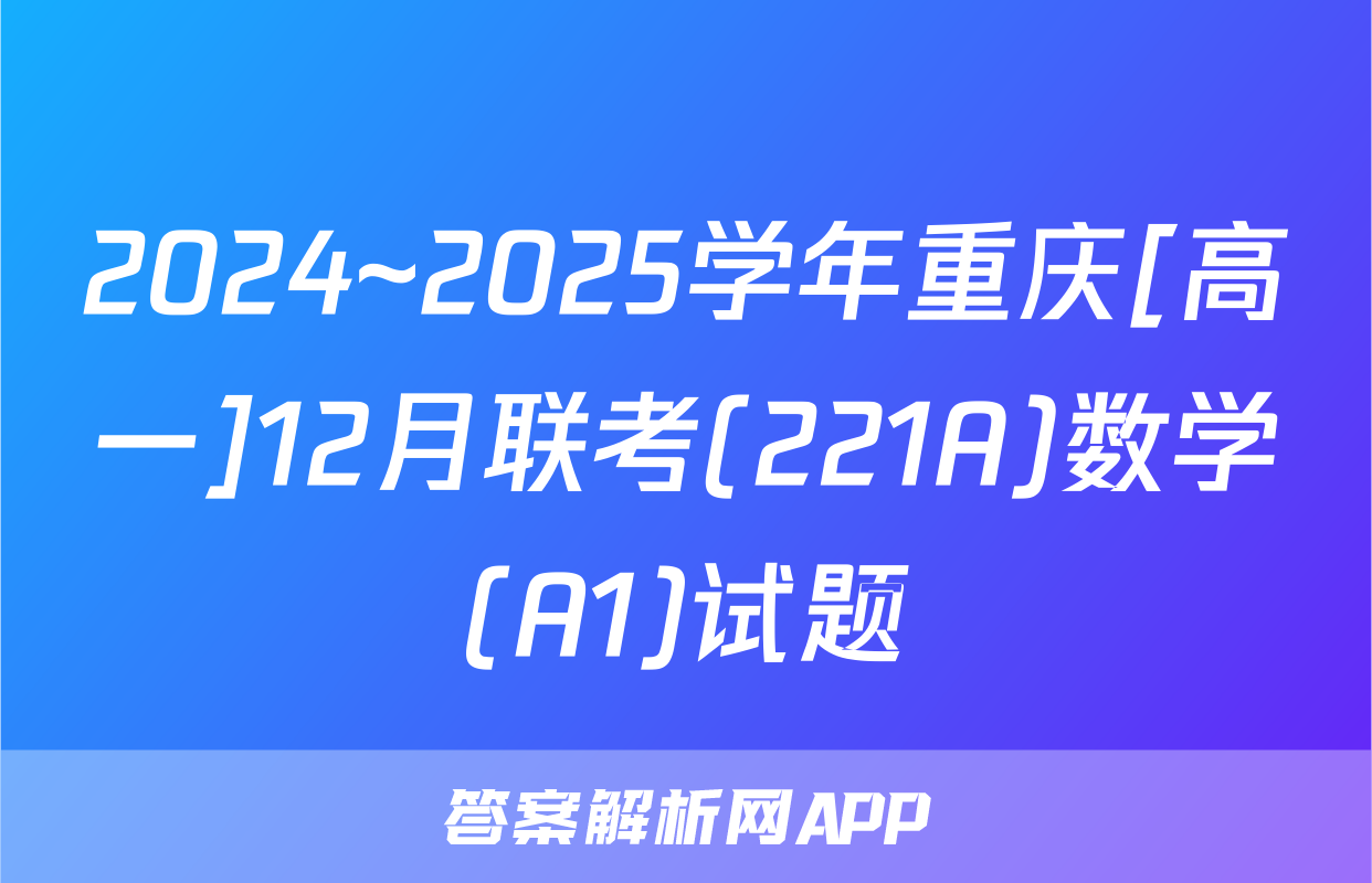 2024~2025学年重庆[高一]12月联考(221A)数学(A1)试题