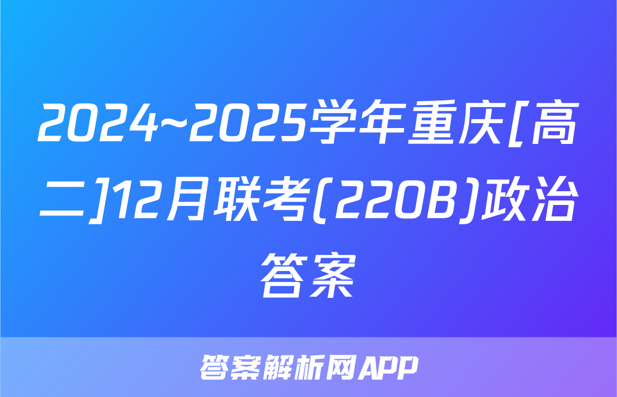2024~2025学年重庆[高二]12月联考(220B)政治答案