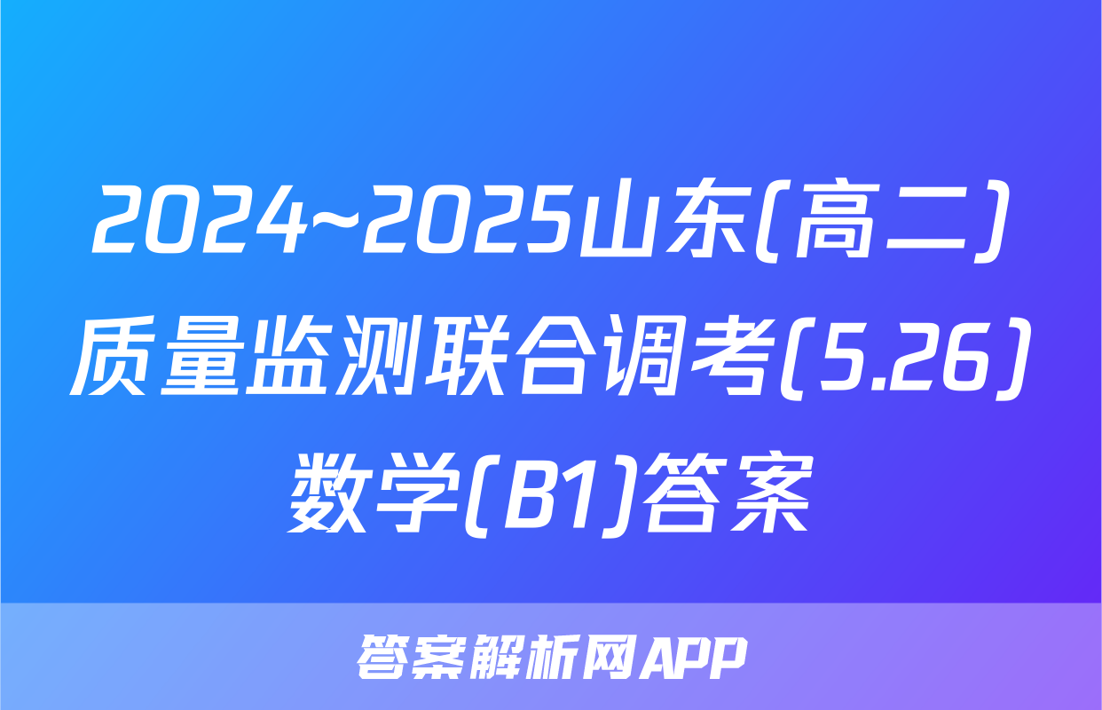 2024~2025山东(高二)质量监测联合调考(5.26)数学(B1)答案