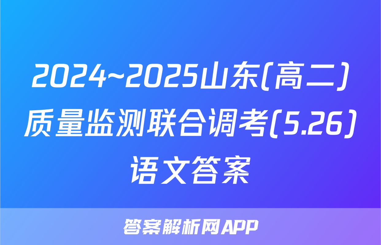 2024~2025山东(高二)质量监测联合调考(5.26)语文答案
