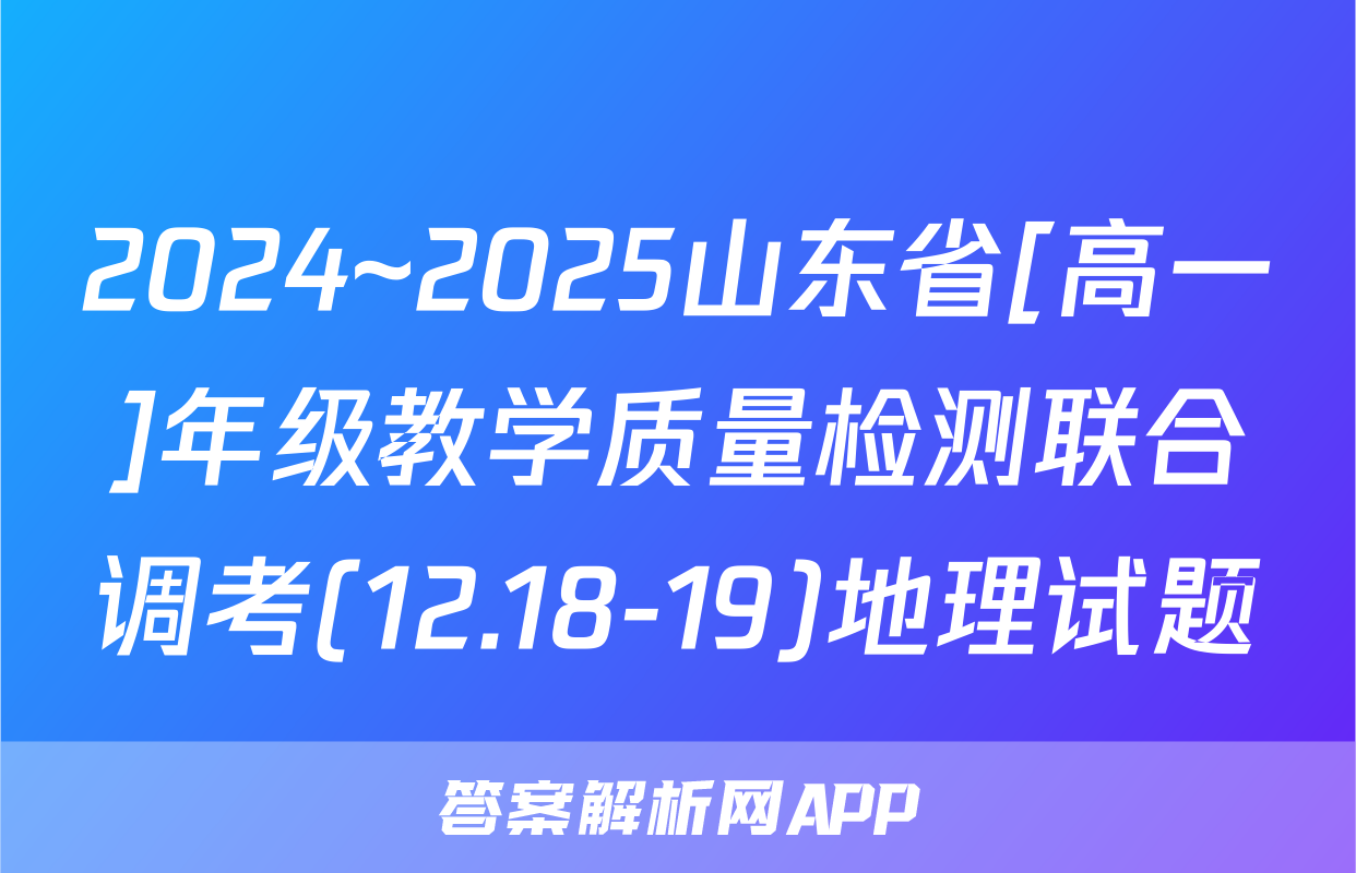 2024~2025山东省[高一]年级教学质量检测联合调考(12.18-19)地理试题