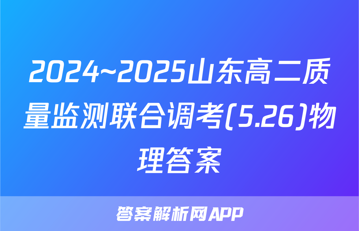 2024~2025山东高二质量监测联合调考(5.26)物理答案