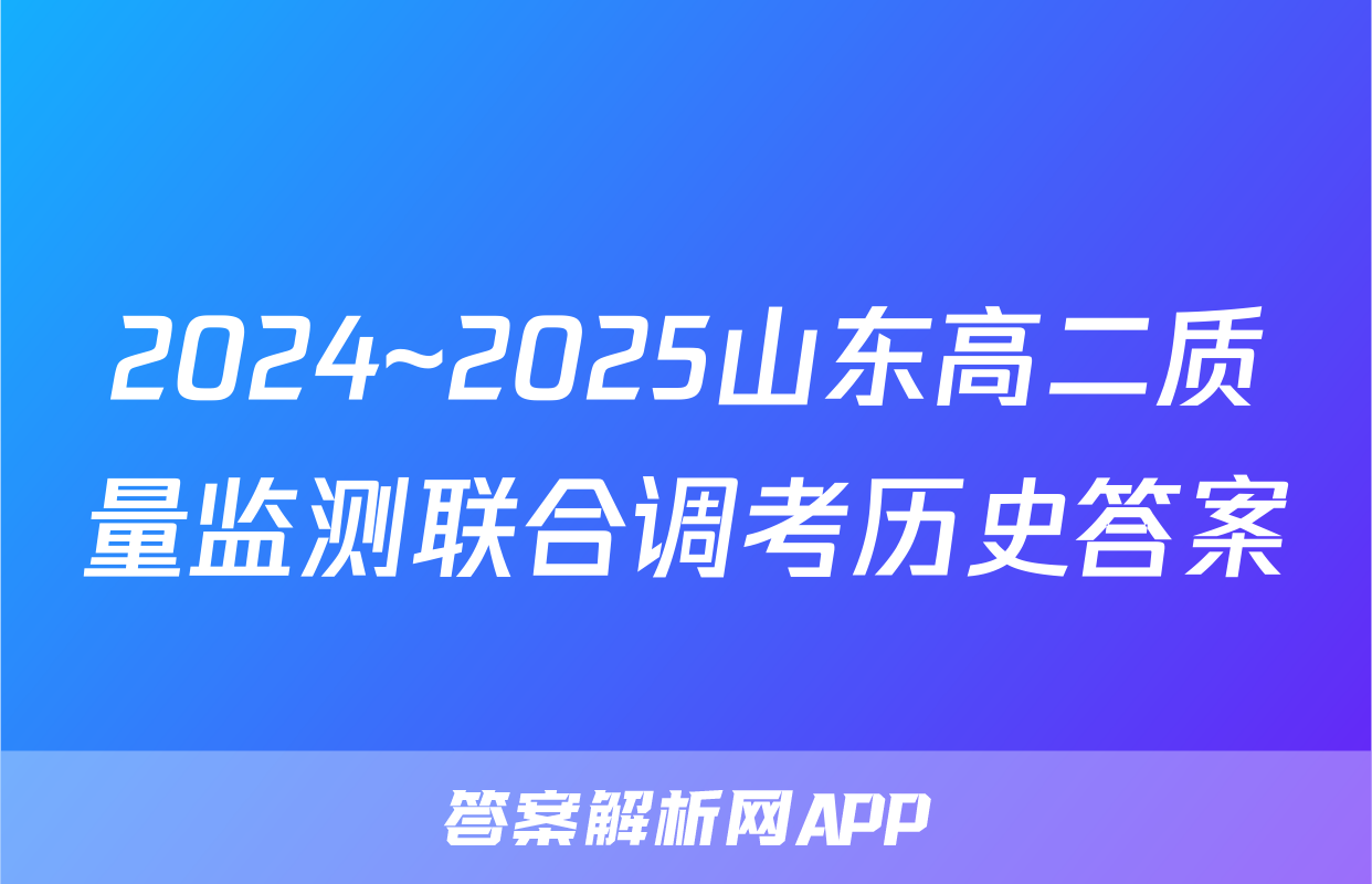 2024~2025山东高二质量监测联合调考历史答案