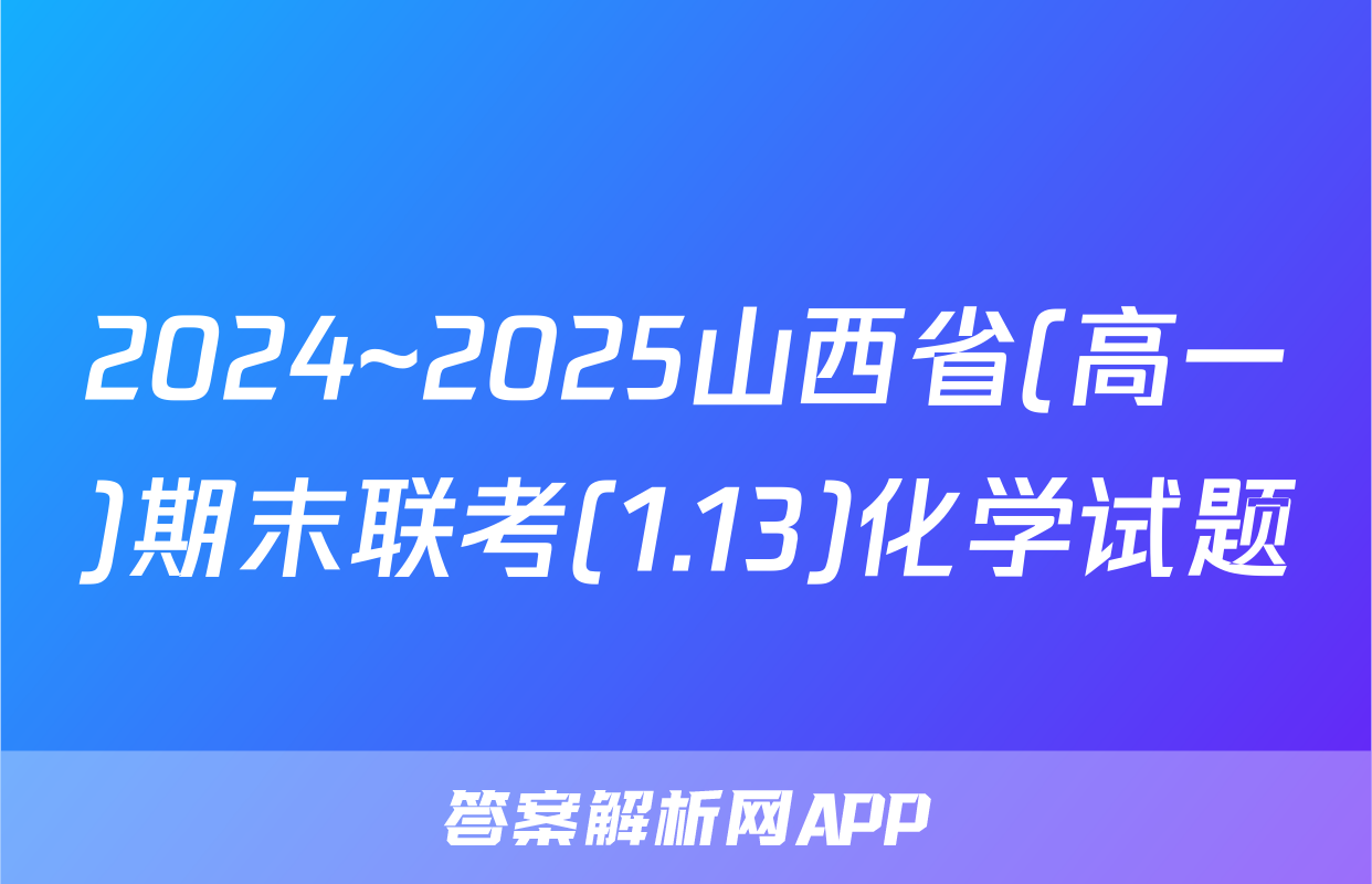 2024~2025山西省(高一)期末联考(1.13)化学试题