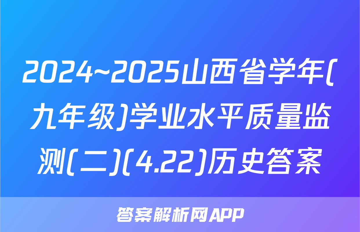 2024~2025山西省学年(九年级)学业水平质量监测(二)(4.22)历史答案