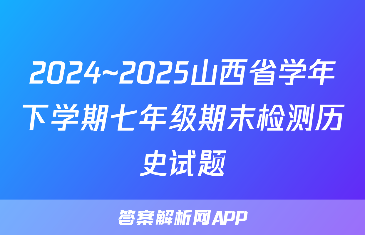 2024~2025山西省学年下学期七年级期末检测历史试题