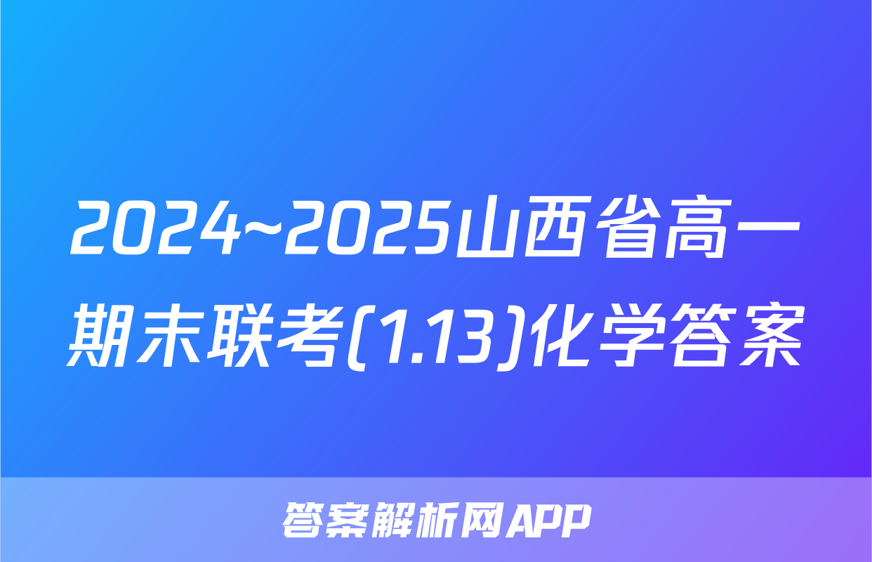 2024~2025山西省高一期末联考(1.13)化学答案