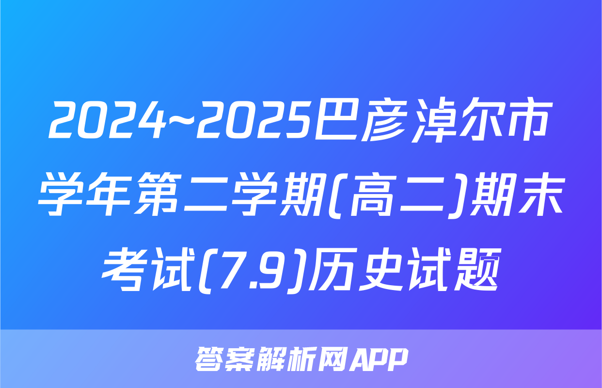 2024~2025巴彦淖尔市学年第二学期(高二)期末考试(7.9)历史试题