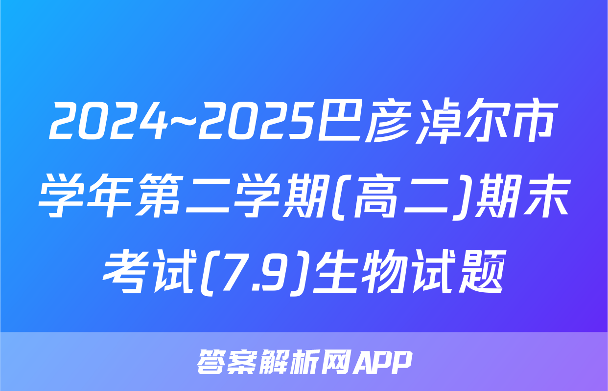 2024~2025巴彦淖尔市学年第二学期(高二)期末考试(7.9)生物试题